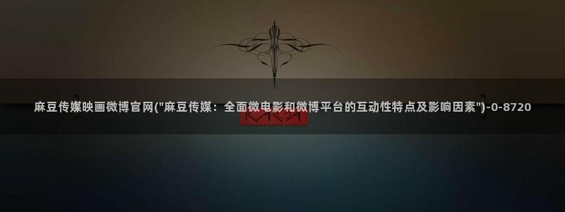 麻豆传媒官网观看:麻豆传媒映画微博官网(\